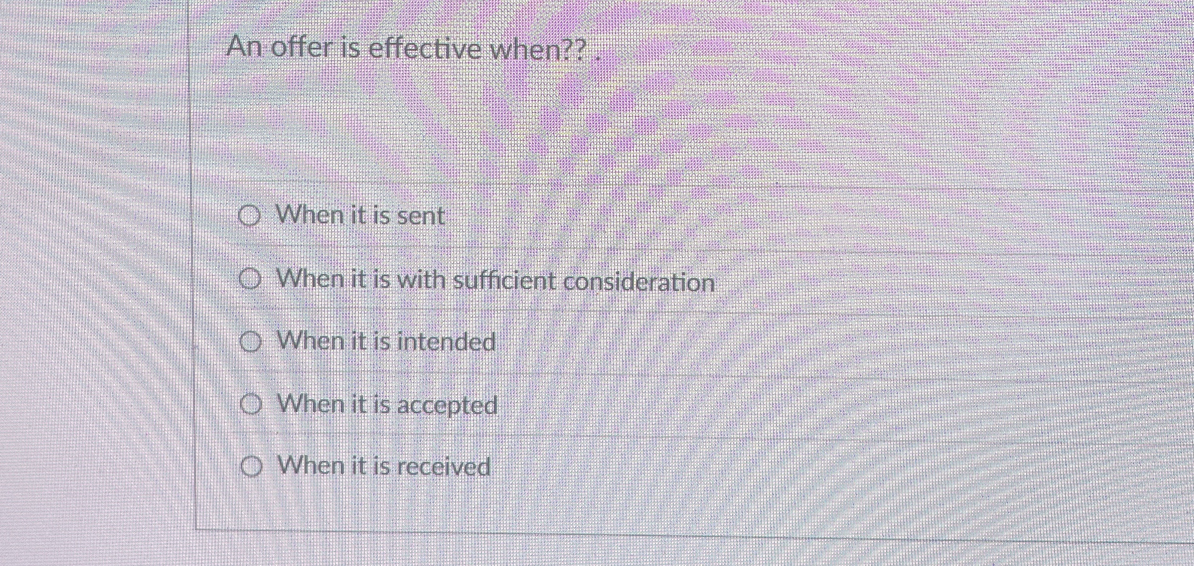  An offer is effective when?? . When it is sent When