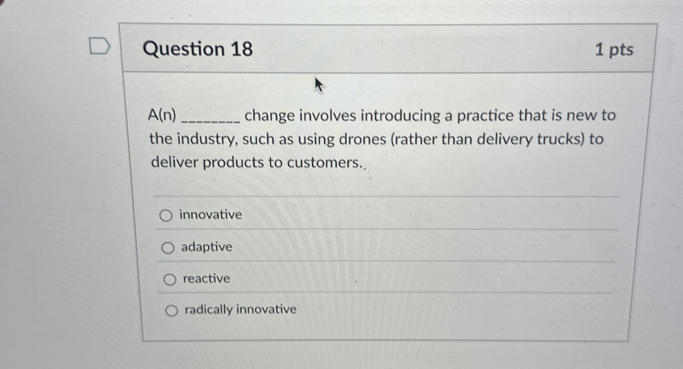  Question 18 1 pts A(n) change involves introducing a practice that