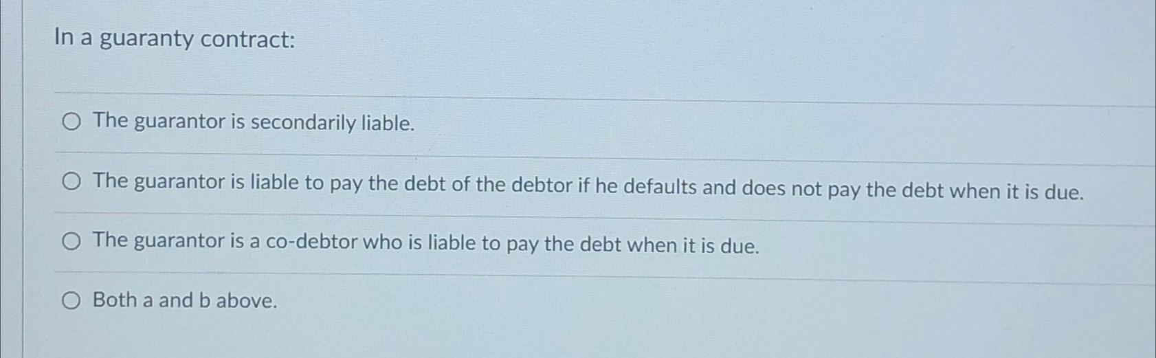  In a guaranty contract: The guarantor is secondarily liable. The guarantor