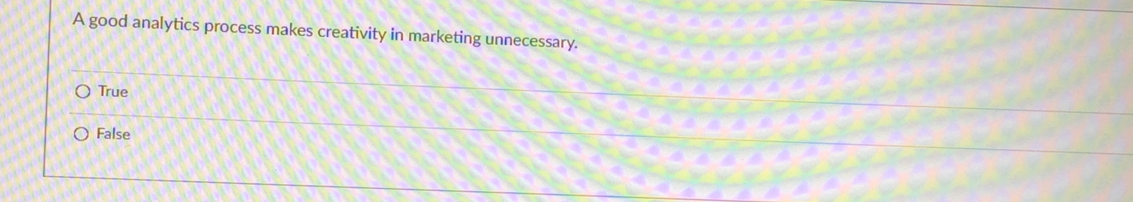  A good analytics process makes creativity in marketing unnecessary. True False