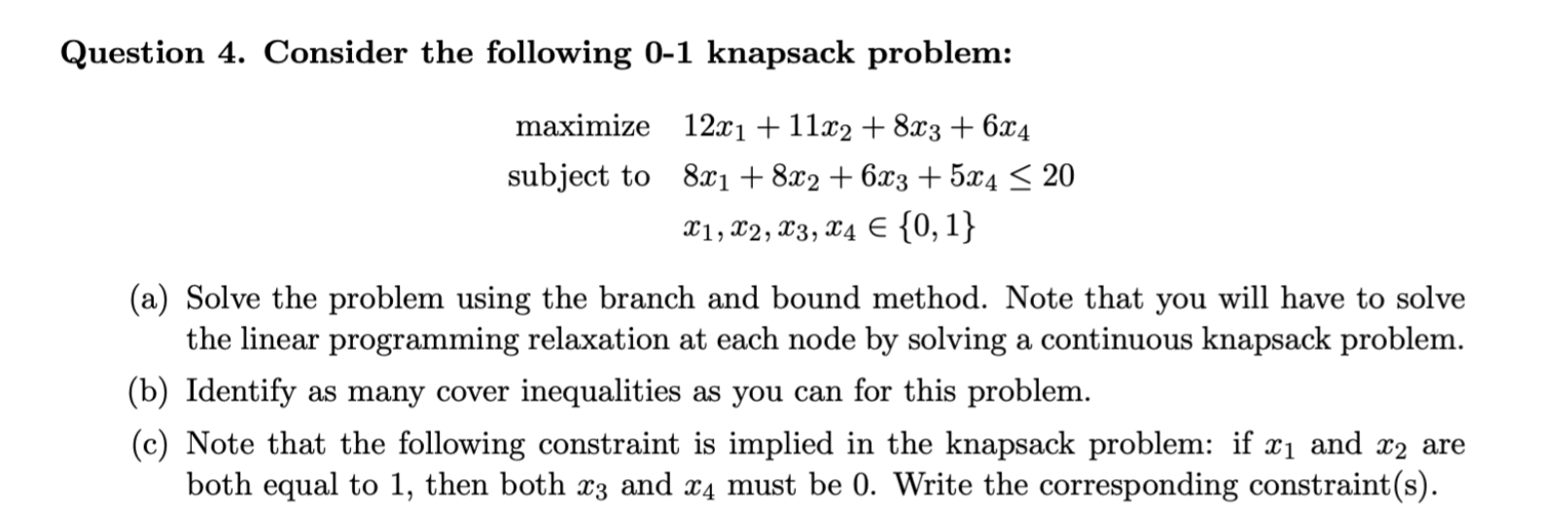  Question 4. Consider the following 0-1 knapsack problem: mamize12x1+11x2+8x3+6x4 subject to8x1+8x2+6x3+5x420