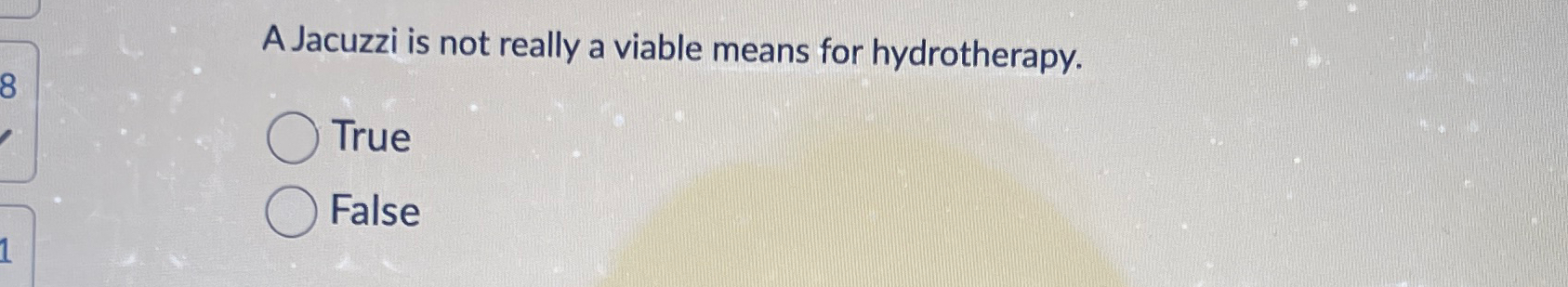  A Jacuzzi is not really a viable means for hydrotherapy. True