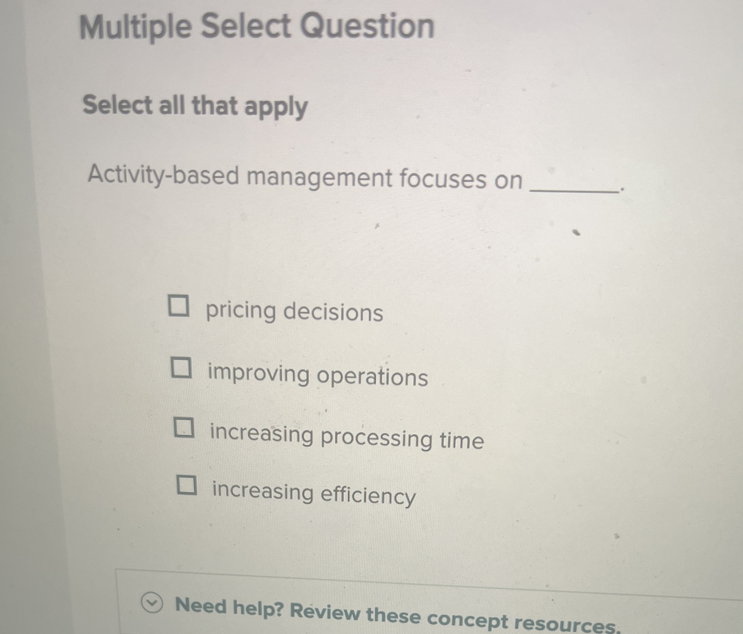  Multiple Select Question Select all that apply Activity-based management focuses on