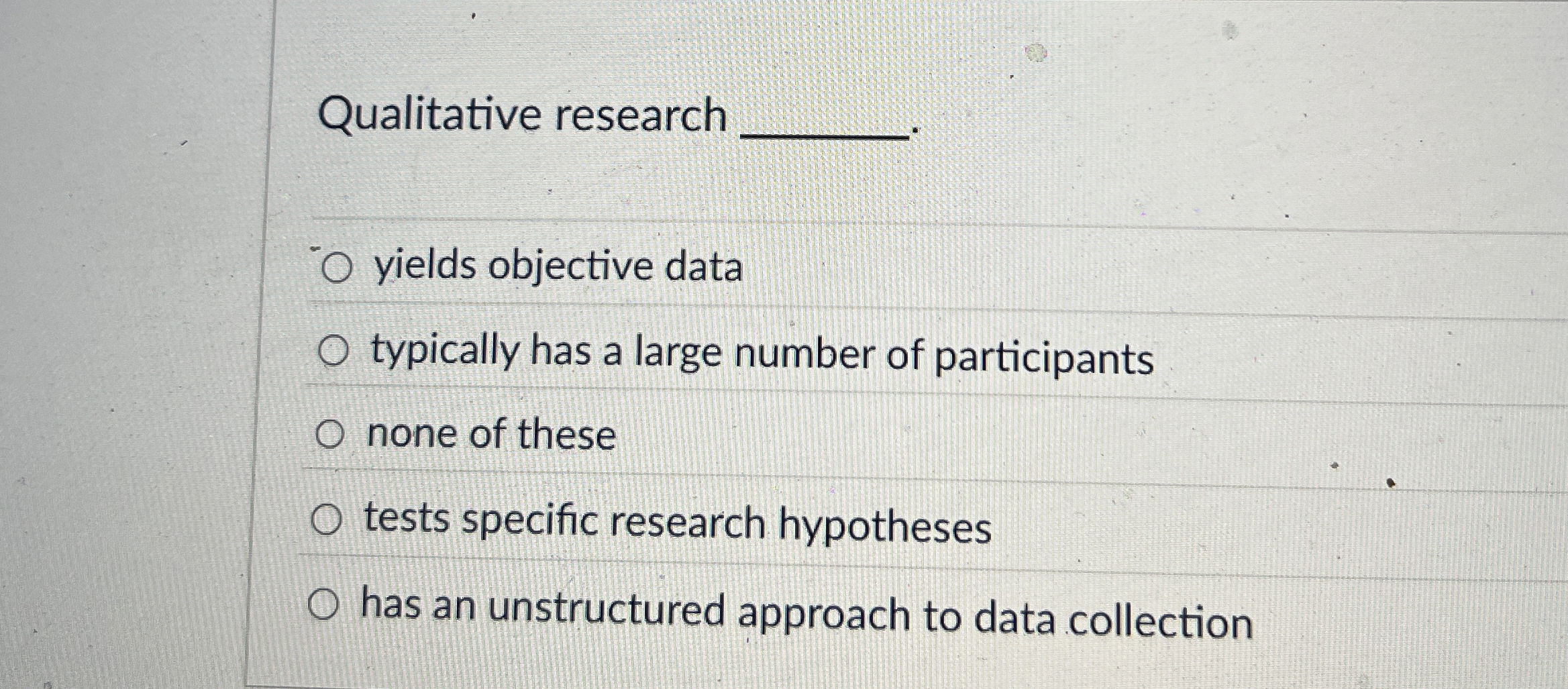  Qualitative research yields objective data typically has a large number of