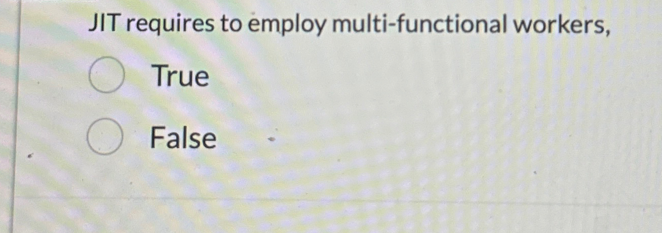  JIT requires to employ multi-functional workers, True False 