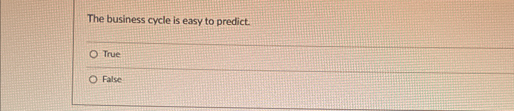  The business cycle is easy to predict. True False 