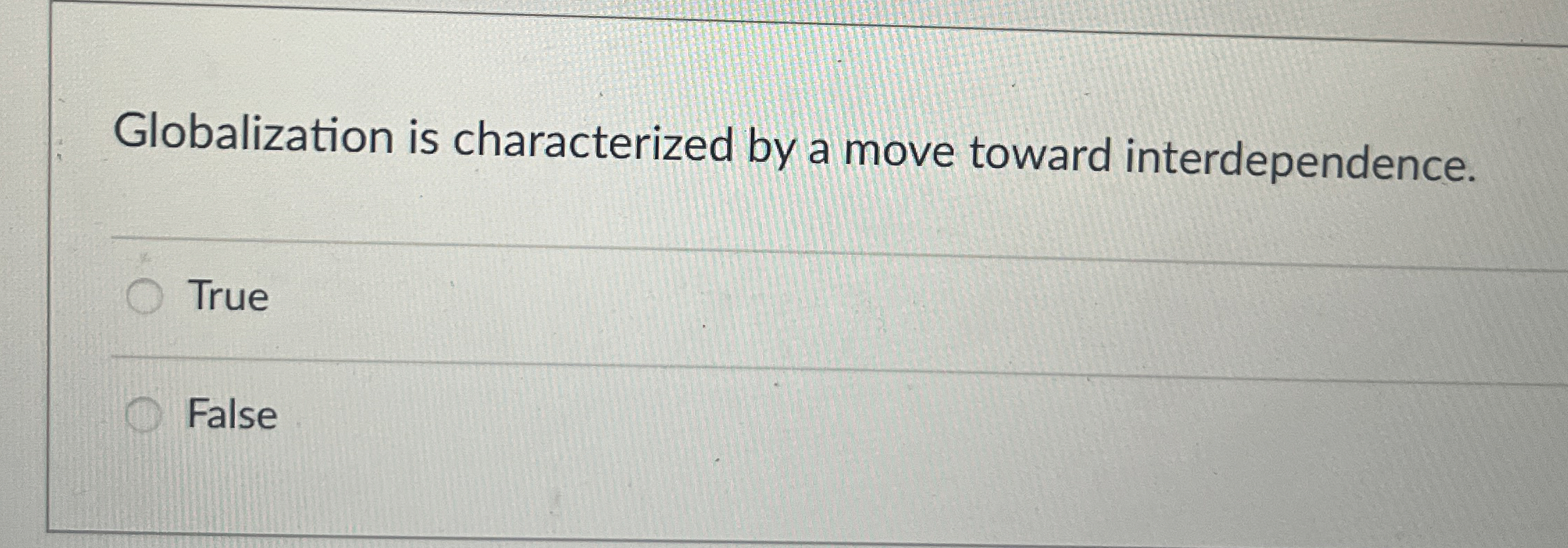  Globalization is characterized by a move toward interdependence. True False 