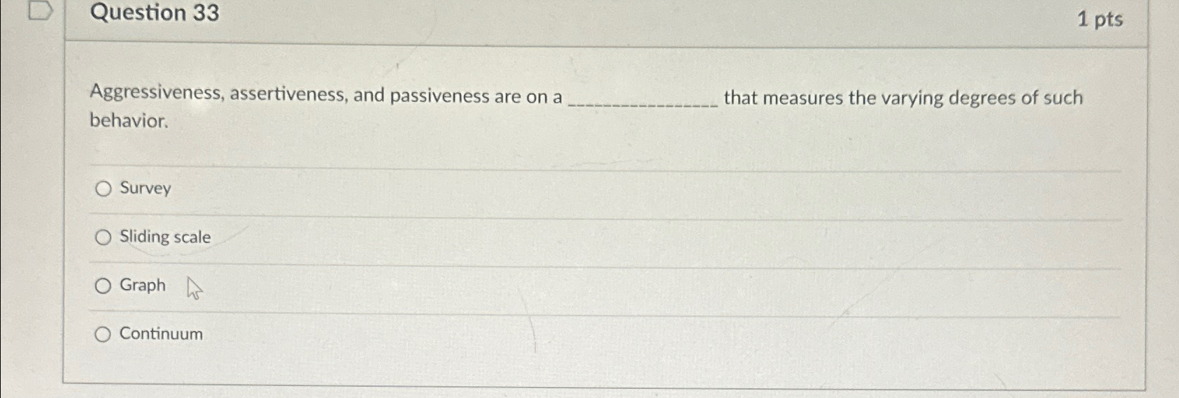  Question 33 1pts Aggressiveness, assertiveness, and passiveness are on a that