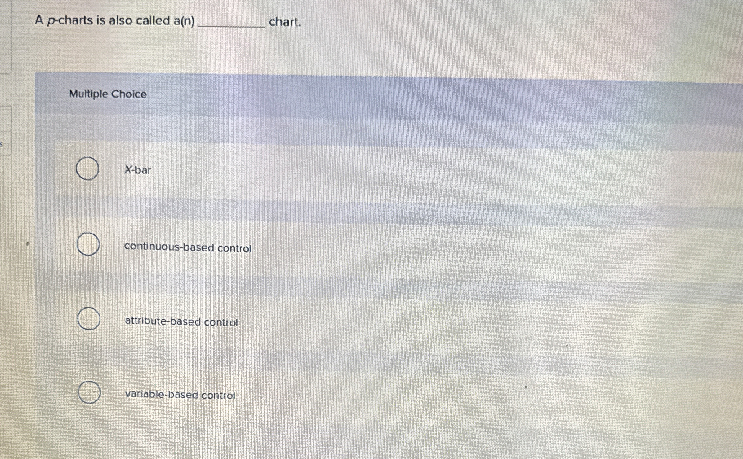  A p-charts is also called a(n) chart. Multiple Choice x-bar continuous-based