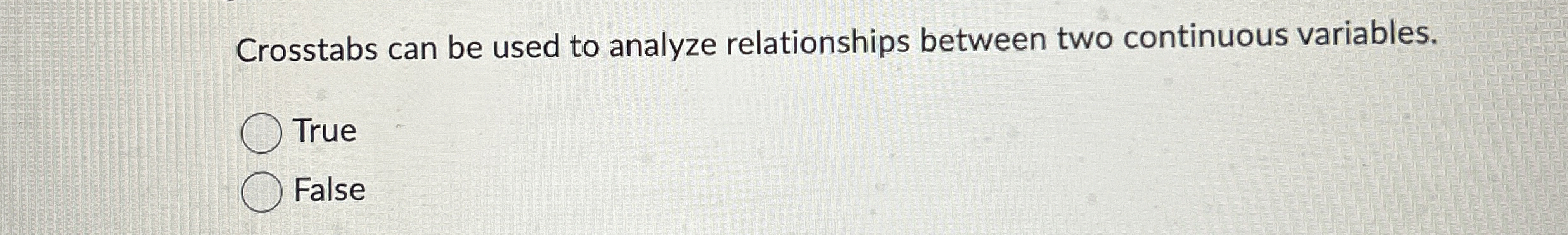 Crosstabs can be used to analyze relationships between two continuous variables.