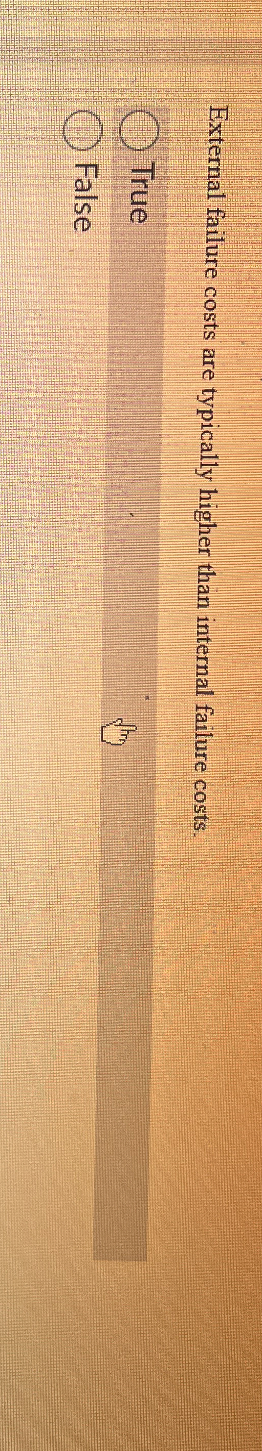  External failure costs are typically higher than internal failure costs. True