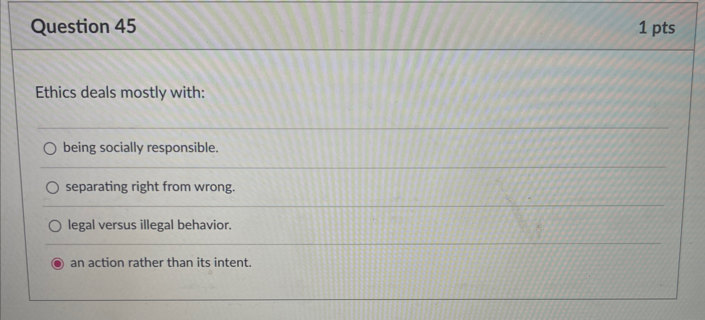  Question 45 1 pts Ethics deals mostly with: being socially responsible.