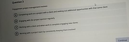  Question 3 Ergagement project managemert involves: Compietirg work on a project