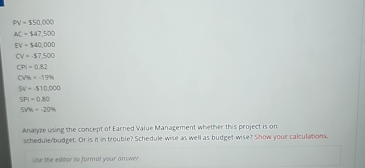  PV=$50,000 AC=$47,500 EV=$40,000 1=-$7,500 P=0.82 |%|=-19% SV=-$10,000 SPI =0.80 SV%=-20% Analyze