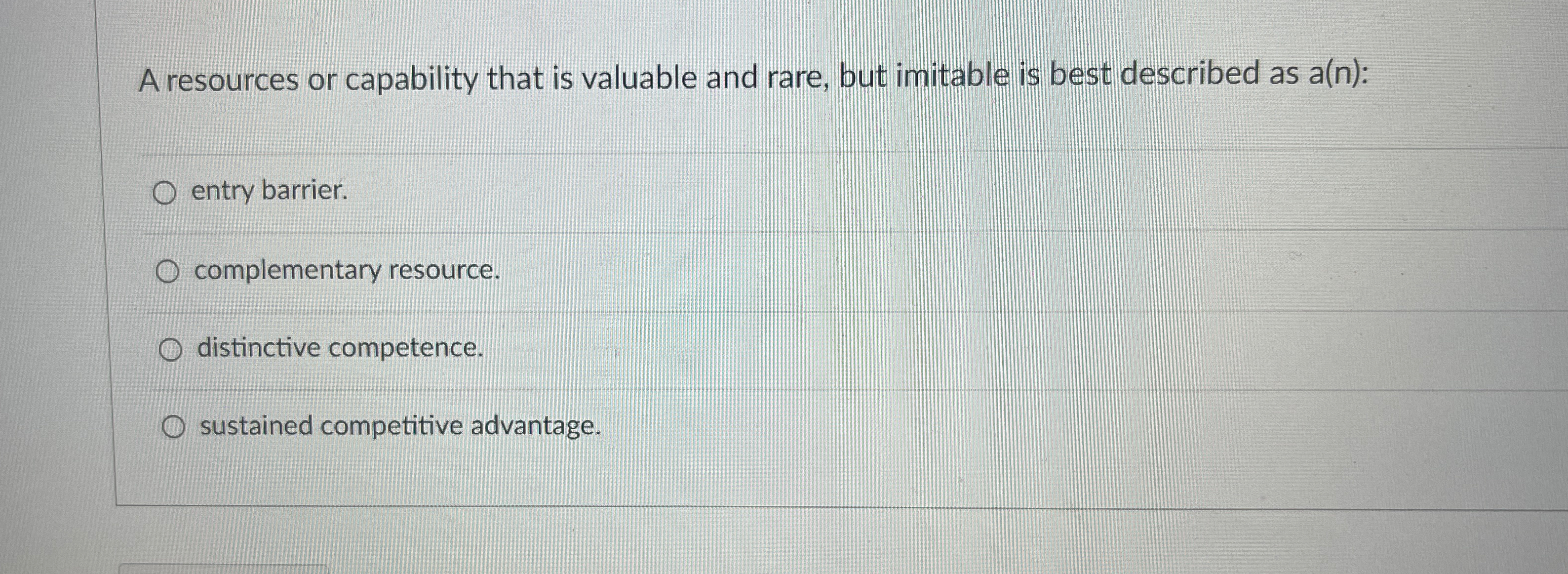  A resources or capability that is valuable and rare, but imitable