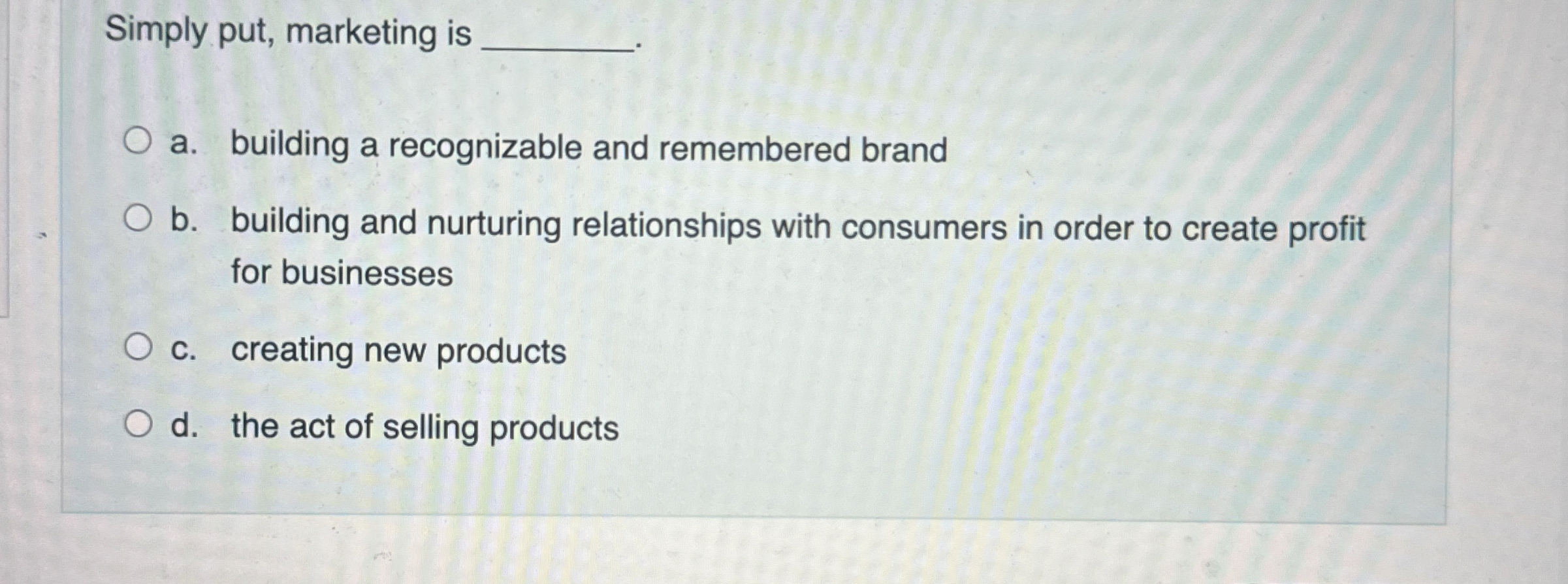  Simply put, marketing is a. building a recognizable and remembered brand