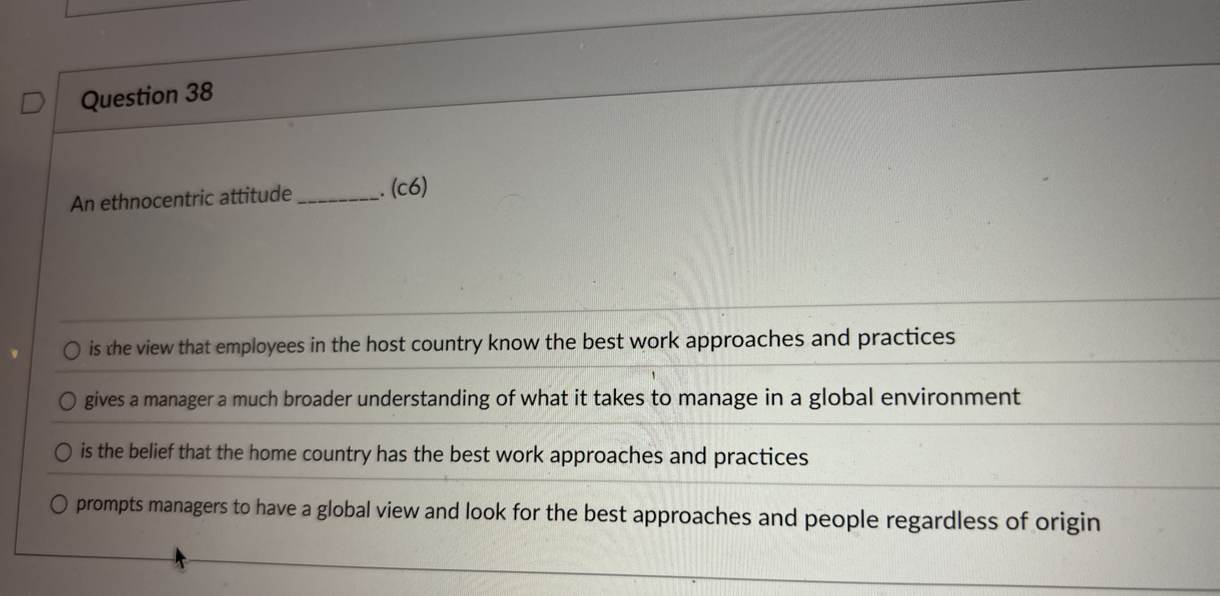  Question 38 An ethnocentric attitude (c6) is the view that employees