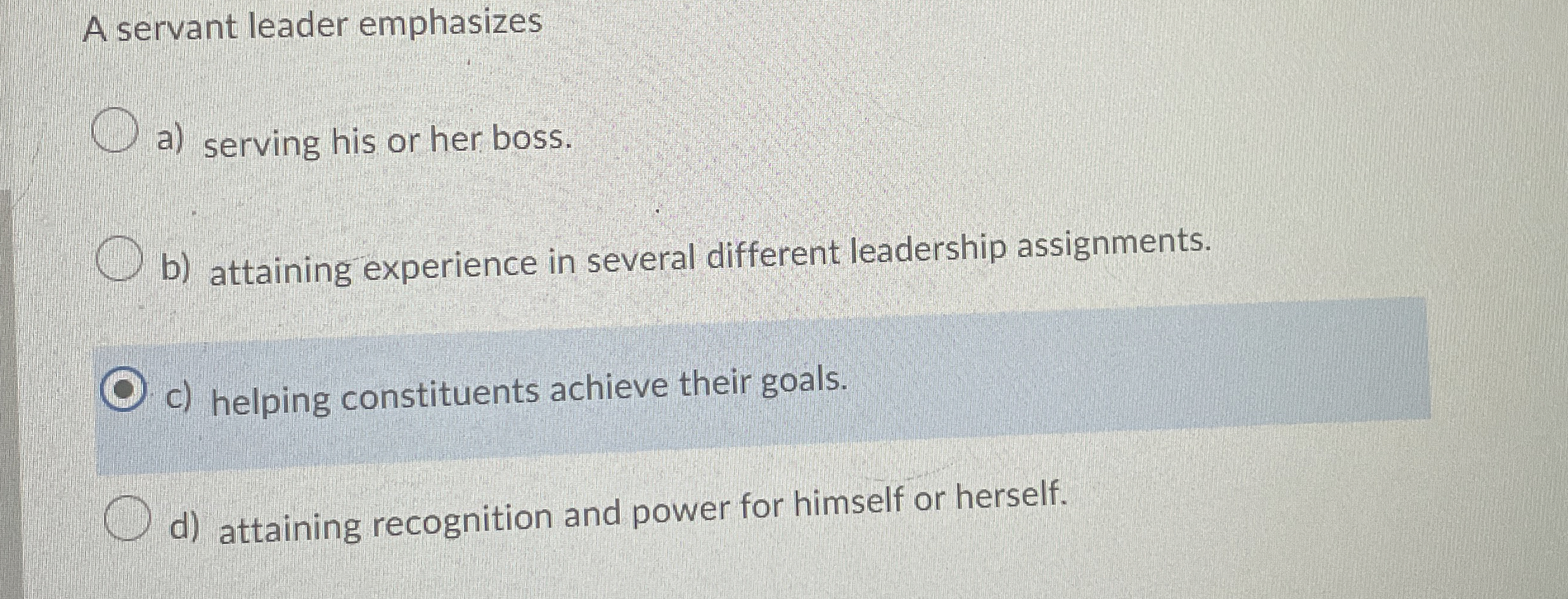  A servant leader emphasizes a) serving his or her boss. b)