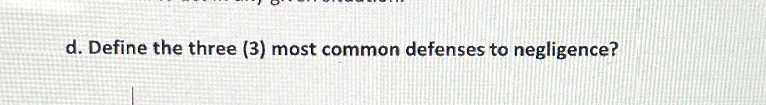  d. Define the three (3) most common defenses to negligence? 