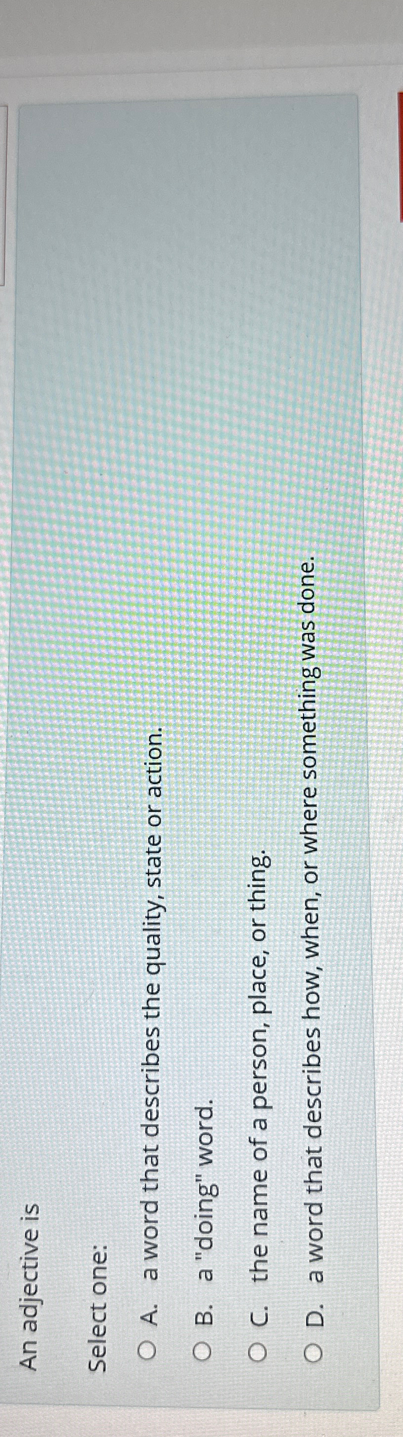  An adjective is Select one: A. a word that describes the