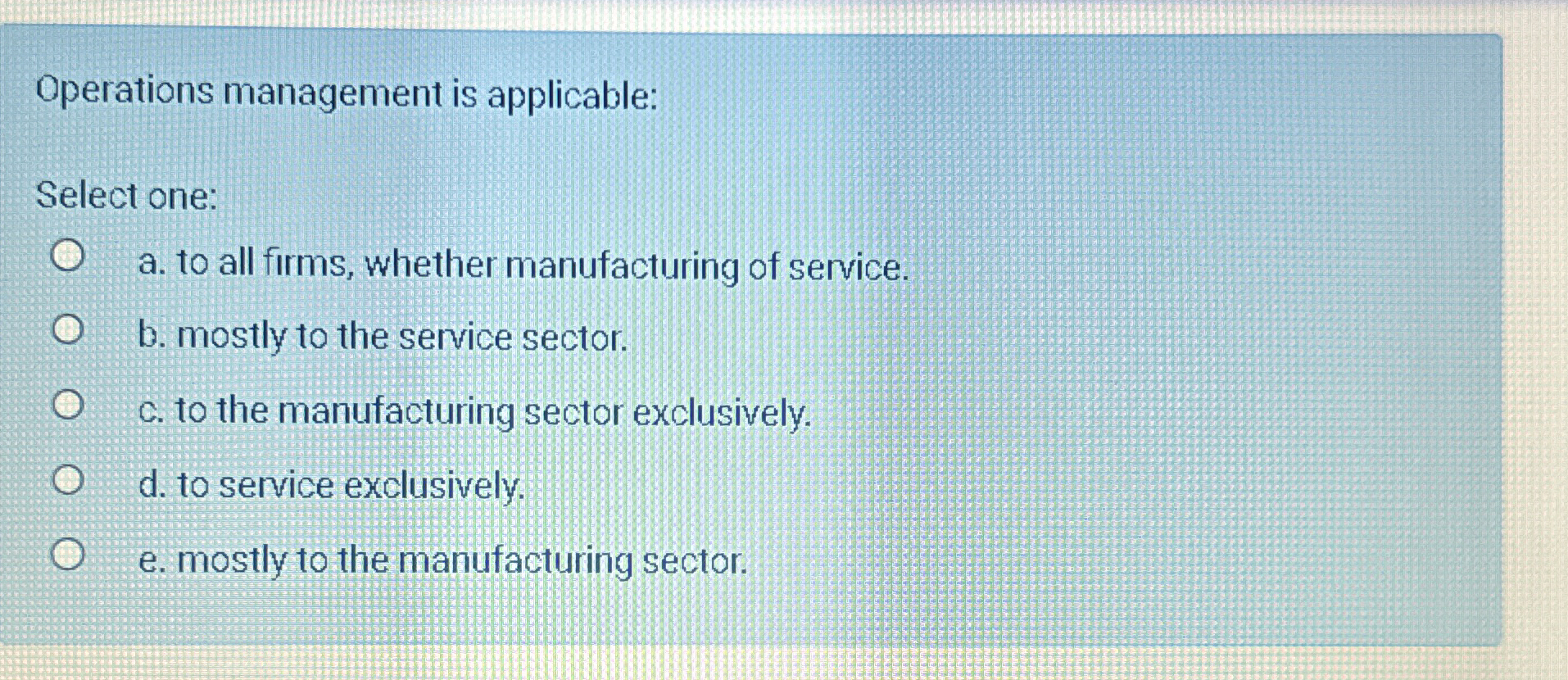  Operations management is applicable: Select one: a. to all firms, whether