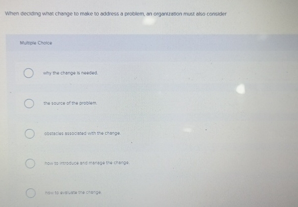  When deciding what change to make to address a problem, an