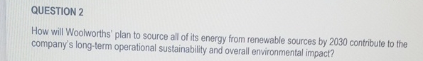  QUESTION 2 How will Woolworths' plan to source all of its