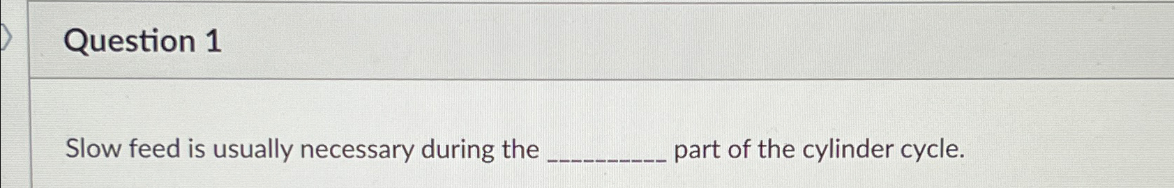 Question 1 Slow feed is usually necessary during the part of