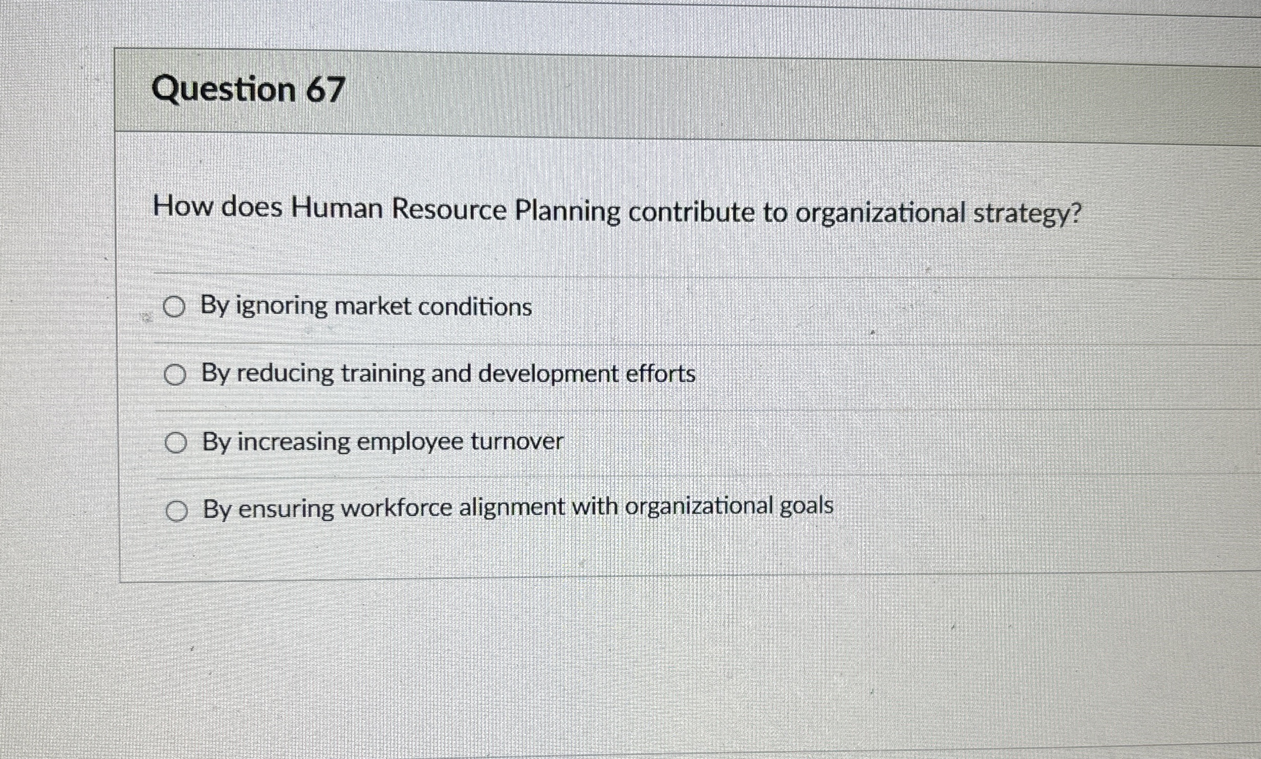  Question 67 How does Human Resource Planning contribute to organizational strategy?