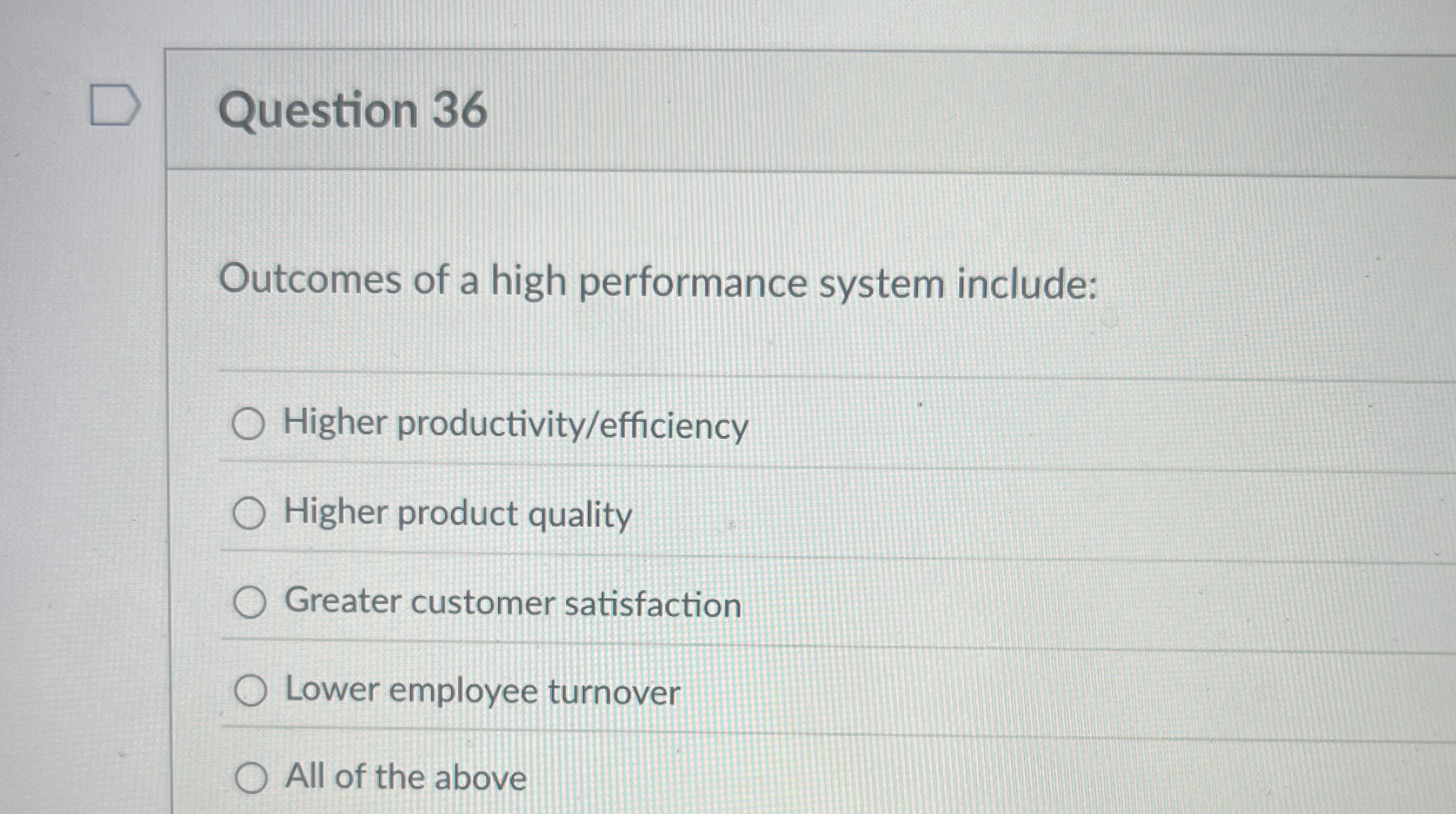 Question 36 Outcomes of a high performance system include: Higher productivity/efficiency
