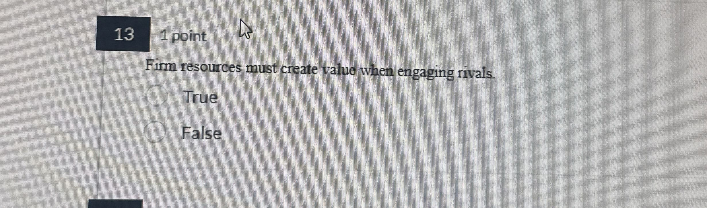  13 1 point Firm resources must create value when engaging rivals.