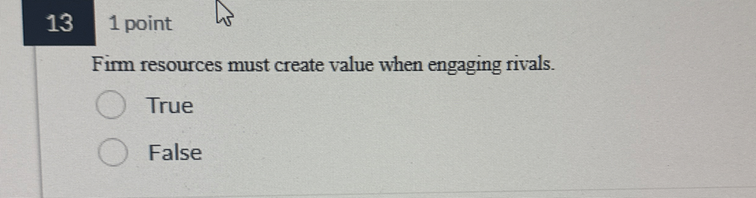  131 point Firm resources must create value when engaging rivals. True