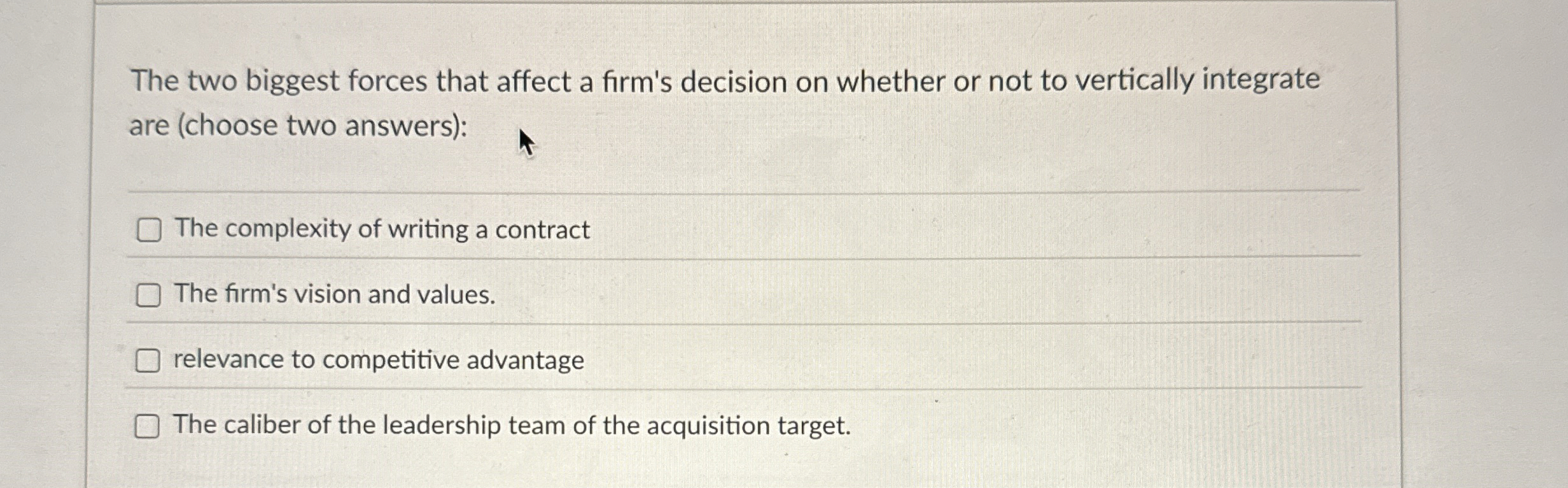  The two biggest forces that affect a firm's decision on whether