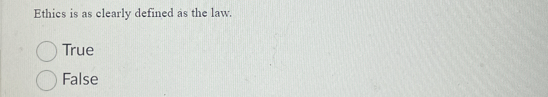  Ethics is as clearly defined as the law. True False 