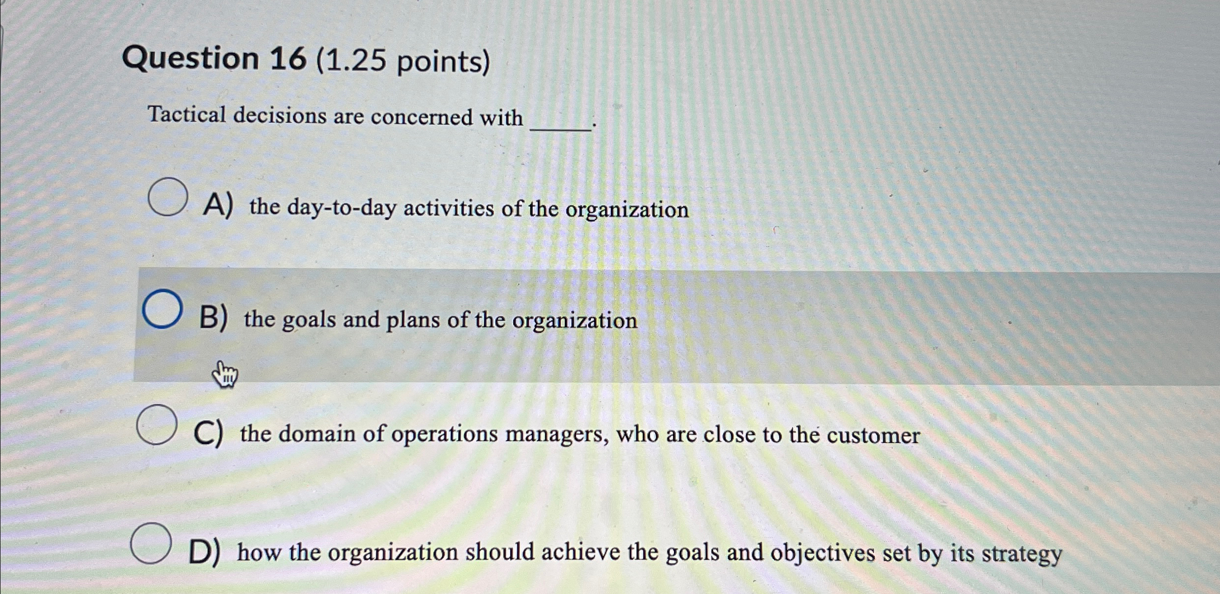  Question 16(1.25 points) Tactical decisions are concerned with A) the day-to-day