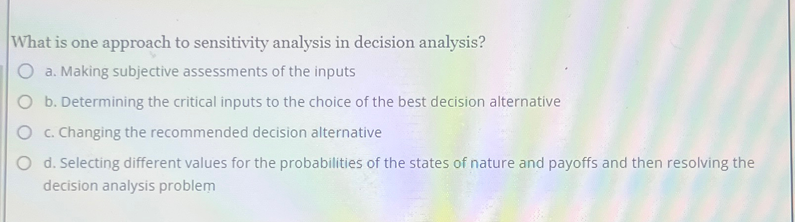  What is one approach to sensitivity analysis in decision analysis? a.