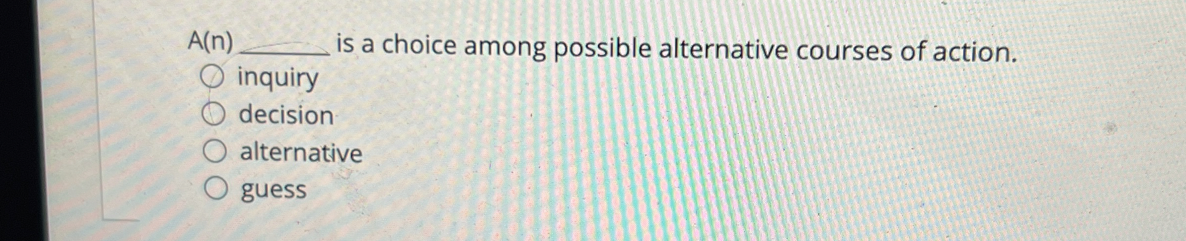  A(n) is a choice among possible alternative courses of action. inquiry