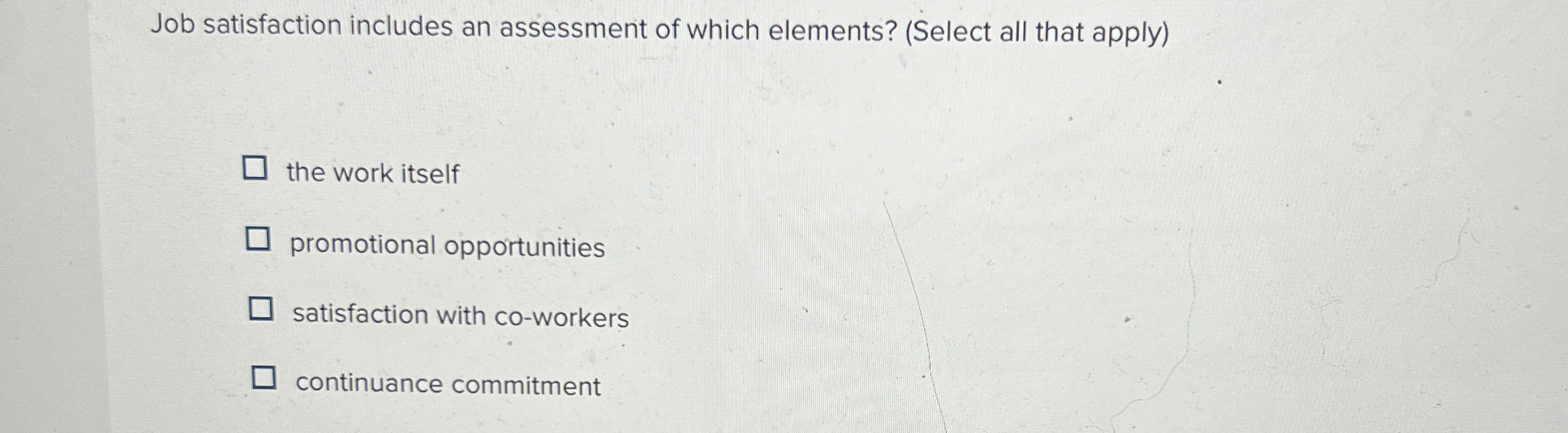  Job satisfaction includes an assessment of which elements? (Select all that