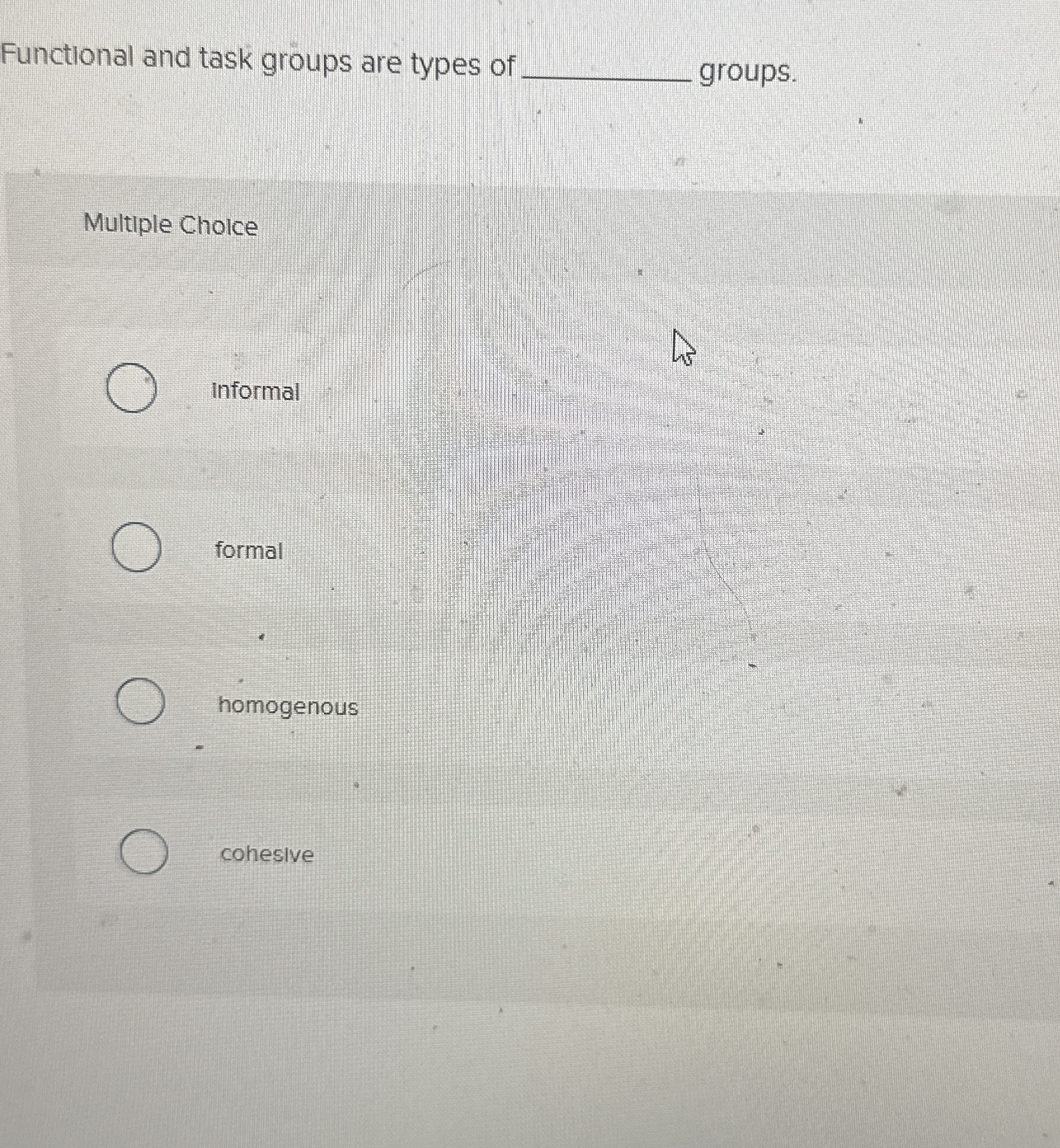  Functional and task groups are types of groups. Multiple Choice informal