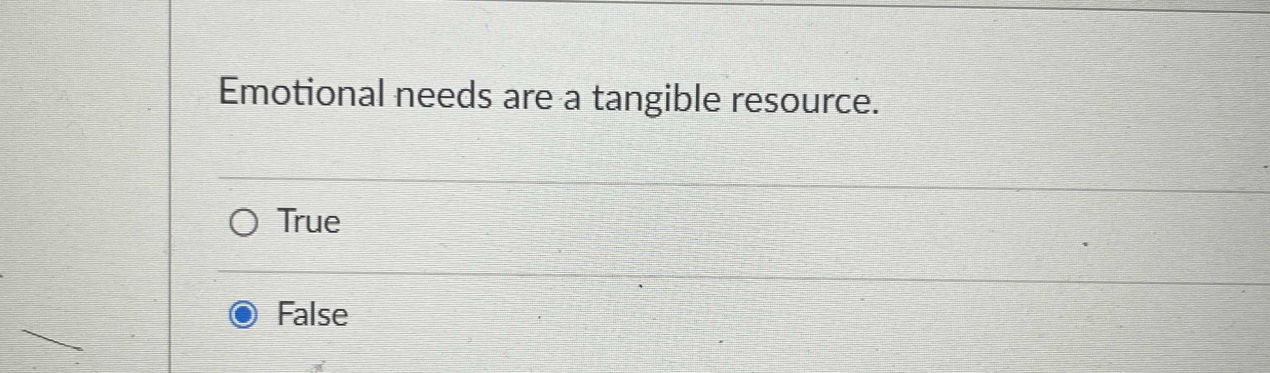  Emotional needs are a tangible resource. True False 