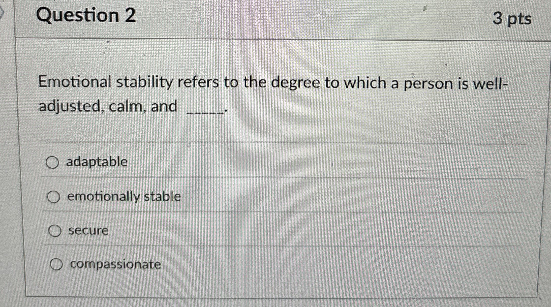  Question 2 3 pts Emotional stability refers to the degree to
