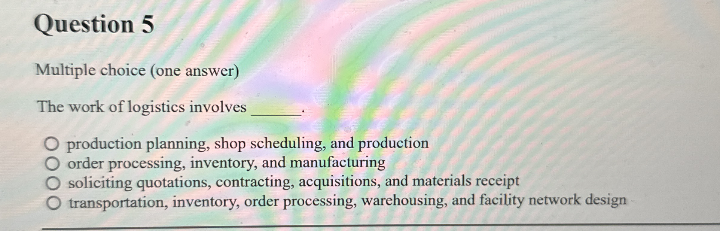  Question 5 Multiple choice (one answer) The work of logistics involves