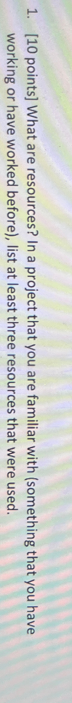  [10 points] What are resources? In a project that you are