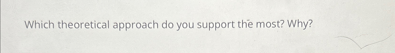  Which theoretical approach do you support the most? Why? 