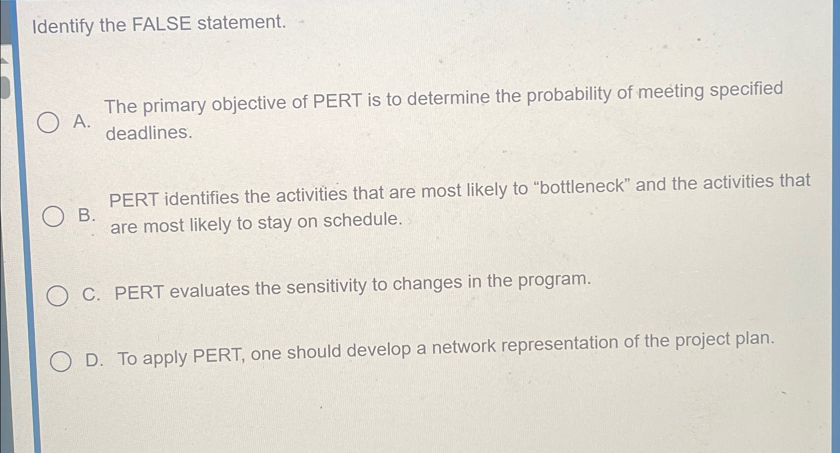  Identify the FALSE statement. A. The primary objective of PERT is