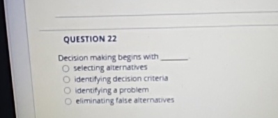  QUESTION 22 Decision making begins wth selecting alternatives identifying decision criteria
