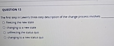  QUESTION 13 The first step in Lewn's three-step descriptoon of the