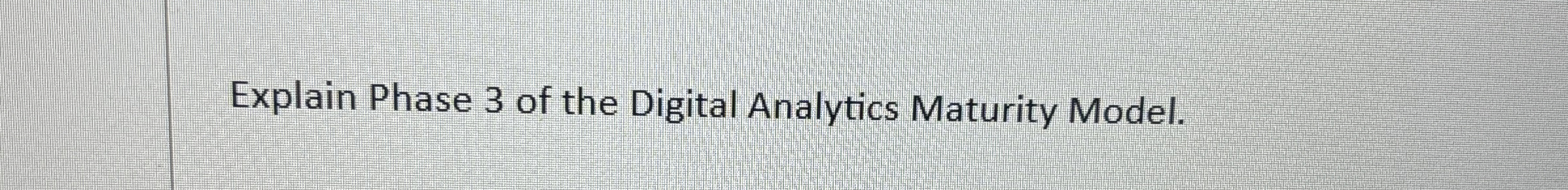  Explain Phase 3 of the Digital Analytics Maturity Model. 