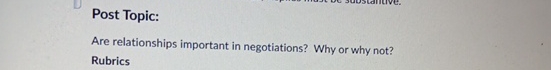  Post Topic: Are relationships important in negotiations? Why or why not?