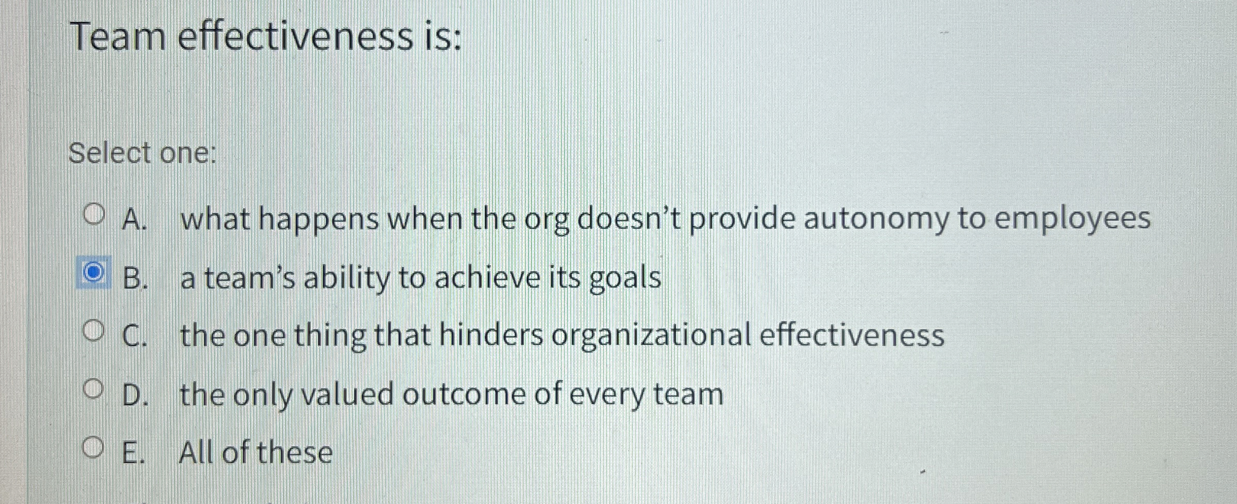  Team effectiveness is: Select one: A. What happens when the org